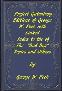 Works of George W. Peck: A Linked Index to the Project Gutenberg Editions of the "Bad Boy" Series and Others — George W. (George Wilbur) Peck cover