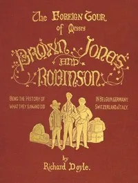 The Foreign Tour of Messrs. Brown, Jones and Robinson: Being the History of What They Saw, and Did, in Belgium, Germany, Switzerland & Italy. — Richard Doyle cover