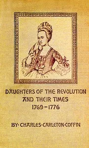 Daughters of the Revolution and Their Times: 1769 - 1776 A Historical Romance — Charles Carleton Coffin cover