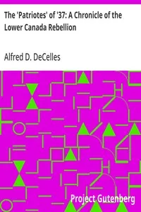 The 'Patriotes' of '37: A Chronicle of the Lower Canada Rebellion — Alfred D. (Alfred Duclos) DeCelles cover