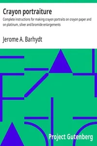 Crayon portraiture : $b Complete instructions for making crayon portraits on crayon paper and on platinum, silver and bromide enlargements — Jerome A. Barhydt cover