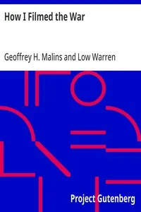 How I Filmed the War: A Record of the Extraordinary Experiences of the Man Who Filmed the Great Somme Battles, etc. — Geoffrey H. Malins cover