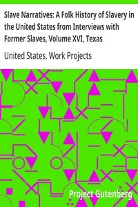 Slave Narratives: A Folk History of Slavery in the United States from Interviews with Former Slaves, Volume XVI, Texas Narratives, Part 1 — United States. Work Projects Administration cover