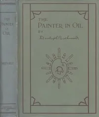 The Painter in Oil: A complete treatise on the principles and technique necessary to the painting of pictures in oil colors — Daniel Burleigh Parkhurst cover