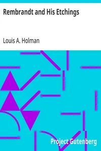 Rembrandt and His Etchings: A Compact Record of the Artist's Life, His Work and his Time. With the complete Chronological List of his Etchings — Louis A. (Louis Arthur) Holman cover