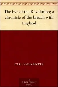 The Eve of the Revolution; A Chronicle of the Breach with England — Carl L. (Carl Lotus) Becker cover