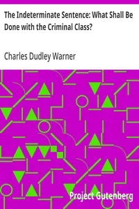 The Indeterminate Sentence: What Shall Be Done with the Criminal Class? — Charles Dudley Warner cover