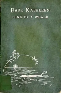 Bark Kathleen sunk by a whale : $b to which is added an account of two like occurrences, the loss of ships Ann Alexander and Essex — Thomas H. Jenkins cover