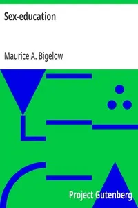 Sex-education: A series of lectures concerning knowledge of sex in its relation to human life — Maurice A. (Maurice Alpheus) Bigelow cover
