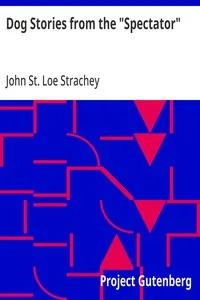 Dog Stories from the "Spectator": Being anecdotes of the intelligence, reasoning power, affection and sympathy of dogs, selected from the correspondence columns of "The Spectator" — Anonymous cover