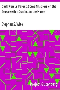 Child Versus Parent: Some Chapters on the Irrepressible Conflict in the Home — Stephen S. (Stephen Samuel) Wise cover