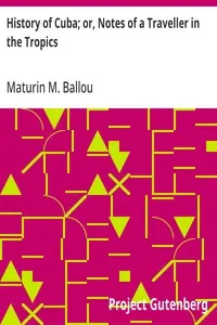 History of Cuba; or, Notes of a Traveller in the Tropics: Being a Political, Historical, and Statistical Account of the Island, from its First Discovery to the Present Time — Maturin M. (Maturin Murray) Ballou cover