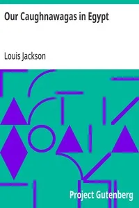 Our Caughnawagas in Egypt: a narrative of what was seen and accomplished by the contingent of North American Indian voyageurs who led the British boat Expedition for the Relief of Khartoum up the Cataracts of the Nile. — Louis Jackson cover