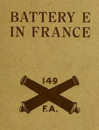 Battery E in France: 149th Field Artillery, Rainbow (42nd) Division — Frederic Richard Kilner cover