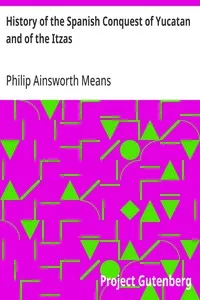 History of the Spanish Conquest of Yucatan and of the Itzas: Papers of the Peabody Museum of American Archaeology and Ethnology, Hard University. Vol. VII. — Philip Ainsworth Means cover
