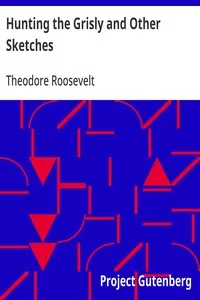 Hunting the Grisly and Other Sketches: An Account of the Big Game of the United States and its Chase with Horse, Hound, and Rifle — Theodore Roosevelt cover