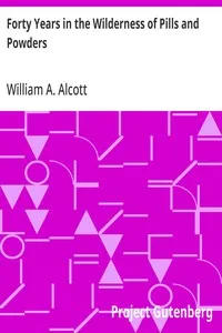 Forty Years in the Wilderness of Pills and Powders: Cogitations and Confessions of an Aged Physician — William A. (William Andrus) Alcott cover