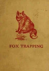Fox Trapping: A Book of Instruction Telling How to Trap, Snare, Poison and Shoot: A Valuable Book for Trappers — A. R. (Arthur Robert) Harding cover