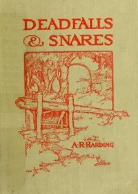 Deadfalls and Snares: A Book of Instruction for Trappers About These and Other Home-Made Traps — A. R. (Arthur Robert) Harding cover