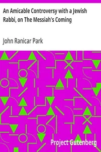 An Amicable Controversy with a Jewish Rabbi, on The Messiah's Coming: With an Entirely New Exposition of Zechariah, on the Messiah's Kingdom — John Ranicar Park cover