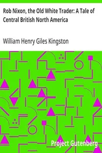 Rob Nixon, the Old White Trader: A Tale of Central British North America — William Henry Giles Kingston cover