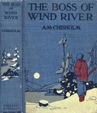 The Boss of Wind River — A. M. (Arthur Murray) Chisholm cover