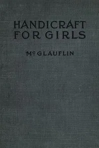 Handicraft for Girls: A Tentative Course in Needlework, Basketry, Designing, Paper and Cardboard Construction, Textile Fibers and Fabrics and Home Decoration and Care — Idabelle McGlauflin cover