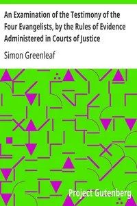 An Examination of the Testimony of the Four Evangelists, by the Rules of Evidence Administered in Courts of Justice: With an Account of the Trial of Jesus — Simon Greenleaf cover