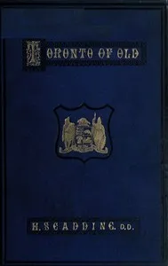 Toronto of Old: Collections and recollections illustrative of the early settlement and social life of the capital of Ontario — Henry Scadding cover
