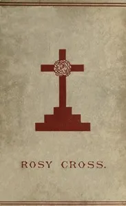 Mysteries of the Rosie Cross: Or, the History of that Curious Sect of the Middle Ages, Known as the Rosicrucians; with Examples of their Pretensions and Claims as Set Forth in the Writings of Their Leaders and Disciples — Anonymous cover