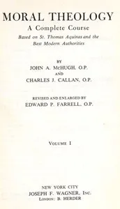 Moral Theology: A Complete Course Based on St. Thomas Aquinas and the Best Modern Authorities — Charles J. (Charles Jerome) Callan cover