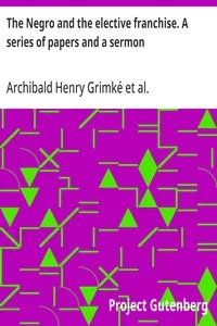 The Negro and the elective franchise. A series of papers and a sermon — Archibald Henry Grimké cover