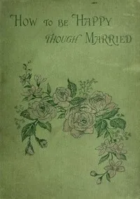How to be Happy Though Married: Being a Handbook to Marriage — E. J. (Edward John) Hardy cover