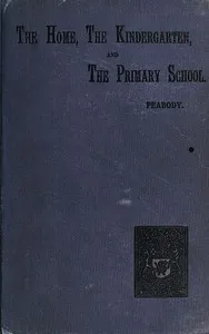 Education in the Home, the Kindergarten, and the Primary School — Elizabeth Palmer Peabody cover