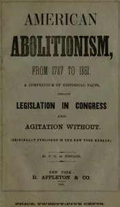 History of American Abolitionism: Its four great epochs, embracing narratives of the ordinance of 1787, compromise of 1820, annexation of Texas, Mexican war, Wilmot proviso, negro insurrections, abolition riots, slave rescues, compromise of 1850, Kan — F. G. (Felix Gregory) De Fontaine cover
