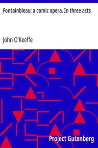 Fontainbleau; a comic opera. In three acts — John O'Keeffe cover