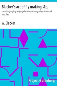 Blacker's art of fly making, &c. : $b comprising angling, & dyeing of colours, with engravings of salmon & trout flies — W. (William) Blacker cover