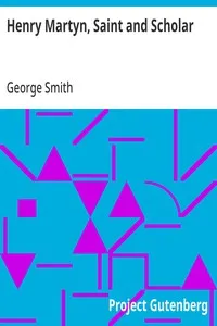 Henry Martyn, Saint and Scholar: First Modern Missionary to the Mohammedans, 1781-1812 — George Smith cover