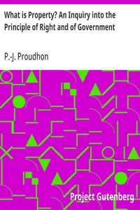 What is Property? An Inquiry into the Principle of Right and of Government — P.-J. (Pierre-Joseph) Proudhon cover