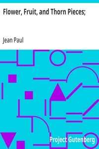 Flower, Fruit, and Thorn Pieces;: or, the Wedded Life, Death, and Marriage of Firmian Stanislaus Siebenkaes, Parish Advocate in the Burgh of Kuhschnappel. — Jean Paul cover