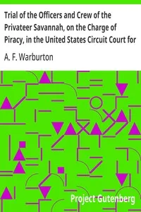 Trial of the Officers and Crew of the Privateer Savannah, on the Charge of Piracy, in the United States Circuit Court for the Southern District of New York — A. F. (Adolphus Frederick) Warburton cover