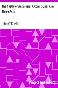 The Castle of Andalusia: A Comic Opera, in Three Acts — John O'Keeffe cover