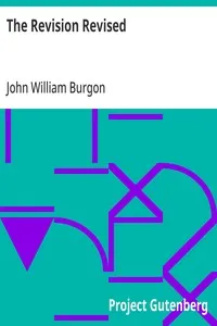 The Revision Revised: Three Articles Reprinted from the "Quarterly Review." I. The New Greek Text. II. The New English Version. III. Westcott and Hort's New Textual Theory. To Which is Added a Reply to Bishop Ellicott's Pamphlet in Defence of the Rev — John William Burgon cover