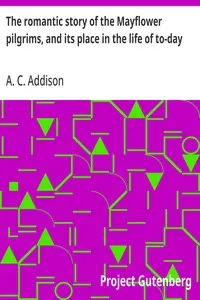 The romantic story of the Mayflower pilgrims, and its place in the life of to-day — A. C. (Albert Christopher) Addison cover