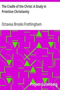 The Cradle of the Christ: A Study in Primitive Christianity — Octavius Brooks Frothingham cover