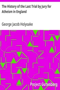 The History of the Last Trial by Jury for Atheism in England: A Fragment of Autobiography Submitted for the Perusal of Her Majesty's Attorney-General and the British Clergy — George Jacob Holyoake cover