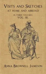 Visits and Sketches at Home and Abroad, Vol. 3 (of 3): With Tales and Miscellanies Now First Collected — Mrs. (Anna) Jameson cover