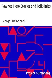 Pawnee Hero Stories and Folk-Tales: With notes on the origin, customs and character of the Pawnee people — George Bird Grinnell cover