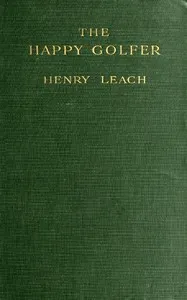 The Happy Golfer: Being Some Experiences, Reflections, and a Few Deductions of a Wandering Golfer — Henry Leach cover