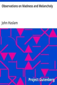 Observations on Madness and Melancholy: Including Practical Remarks on those Diseases together with Cases and an Account of the Morbid Appearances on Dissection — John Haslam cover